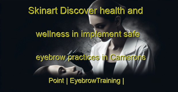 Skinart Discover health and wellness in implement safe eyebrow practices in Camerons Point | EyebrowTraining | EyebrowClasses | SkinartTraining-Canada
